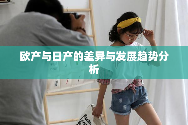 欧产与日产的差异与发展趋势分析