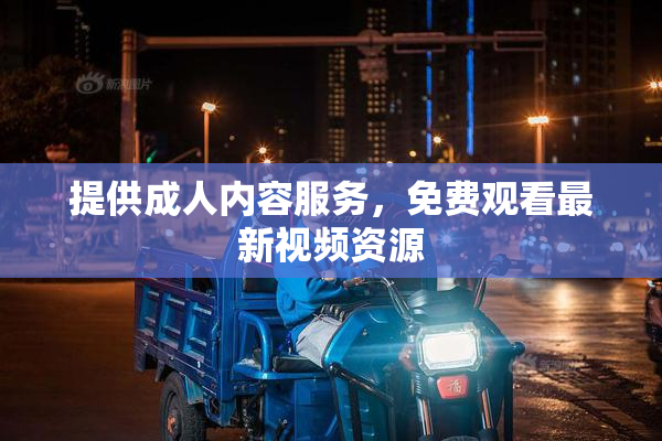 提供成人内容服务，免费观看最新视频资源