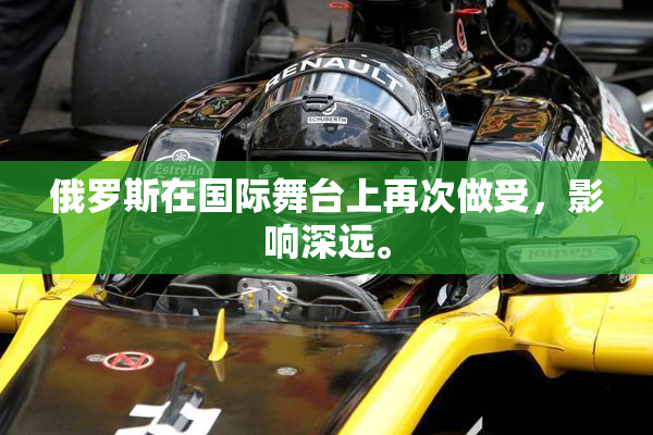 俄罗斯在国际舞台上再次做受，影响深远。