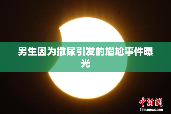 男生因为撒尿引发的尴尬事件曝光