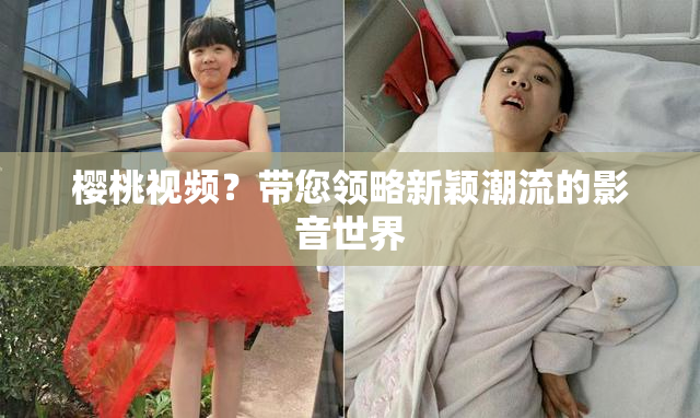 樱桃视频？带您领略新颖潮流的影音世界