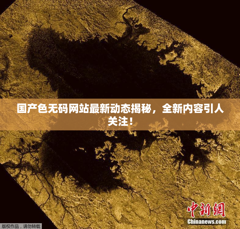 国产色无码网站最新动态揭秘，全新内容引人关注！