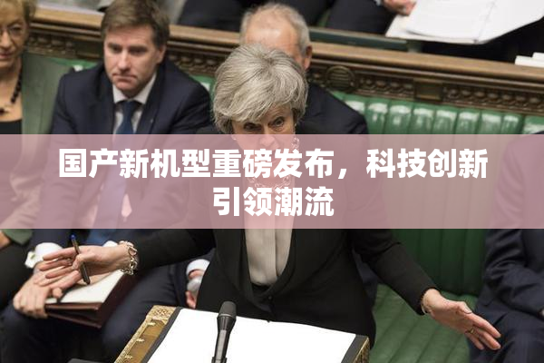 国产新机型重磅发布，科技创新引领潮流