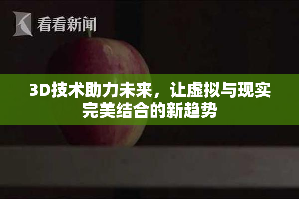 3D技术助力未来，让虚拟与现实完美结合的新趋势