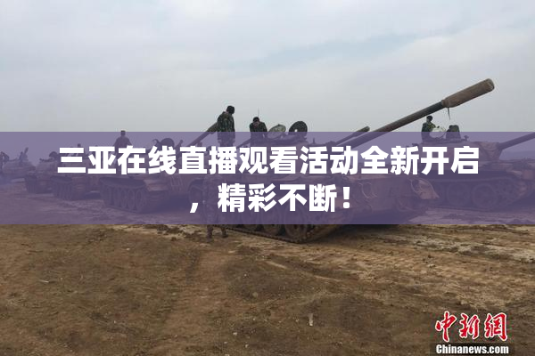三亚在线直播观看活动全新开启，精彩不断！