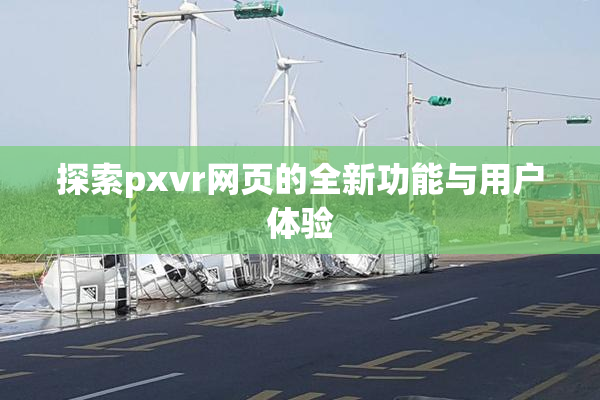 探索pxvr网页的全新功能与用户体验