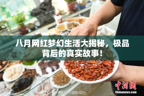 八月网红梦幻生活大揭秘，极品背后的真实故事！