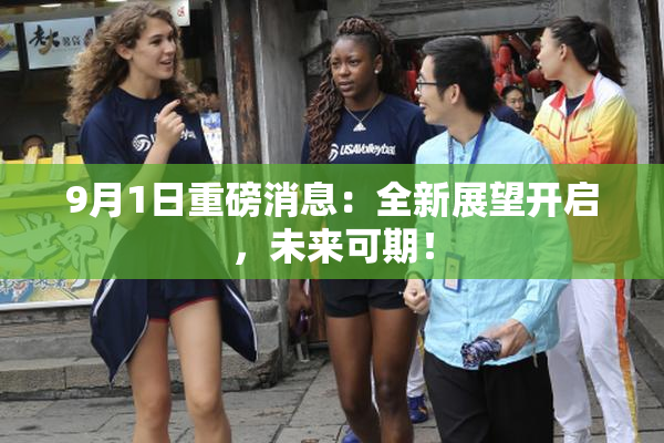 9月1日重磅消息：全新展望开启，未来可期！