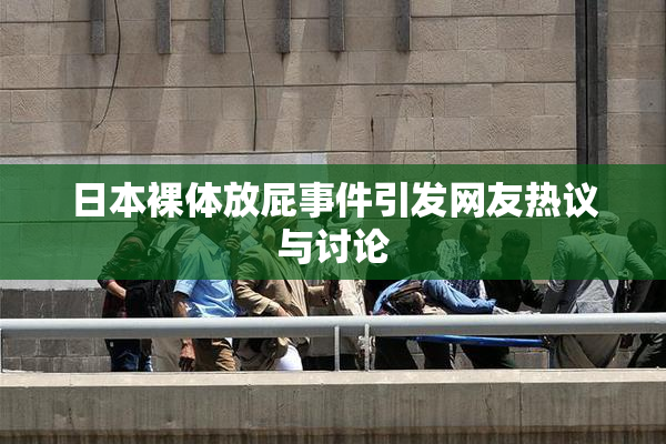 日本裸体放屁事件引发网友热议与讨论