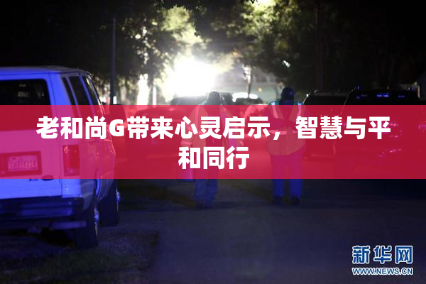 老和尚G带来心灵启示，智慧与平和同行