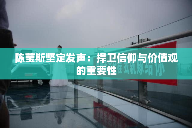 陈莹斯坚定发声：捍卫信仰与价值观的重要性