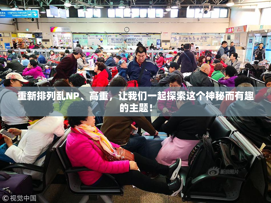 重新排列乱NP、高重，让我们一起探索这个神秘而有趣的主题！