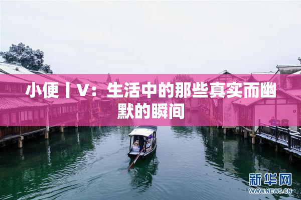 小便丨V：生活中的那些真实而幽默的瞬间