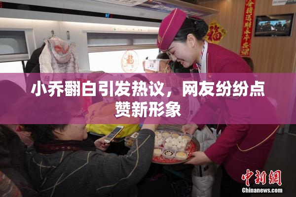 小乔翻白引发热议，网友纷纷点赞新形象