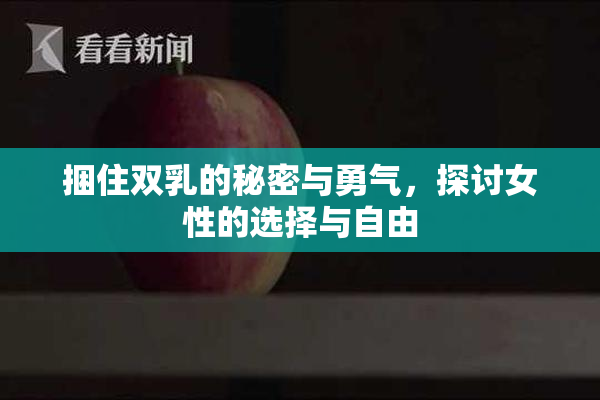 捆住双乳的秘密与勇气，探讨女性的选择与自由