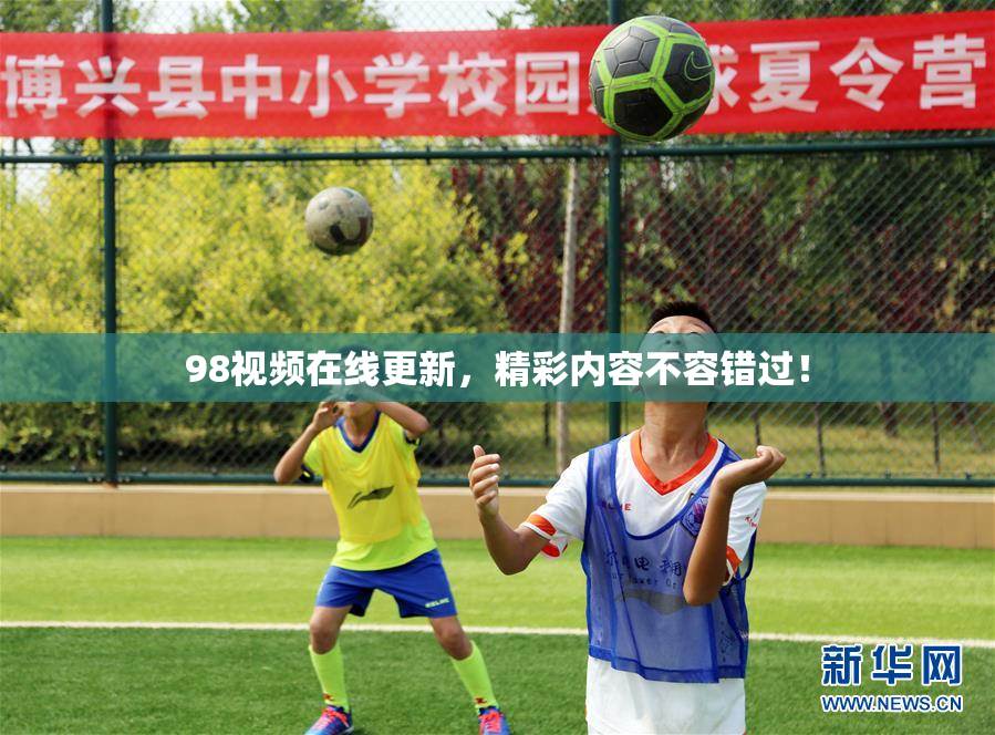 98视频在线更新，精彩内容不容错过！
