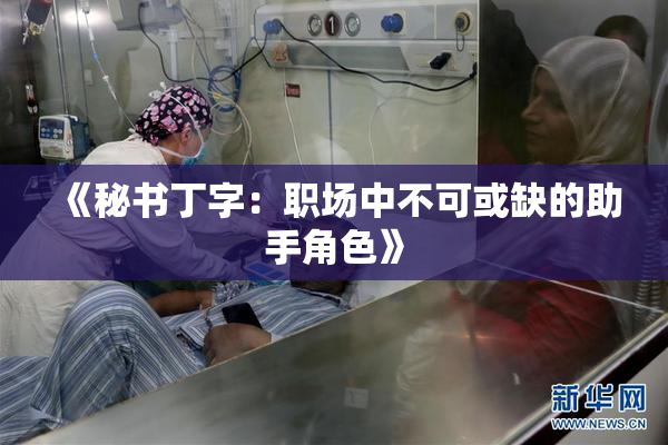 《秘书丁字：职场中不可或缺的助手角色》