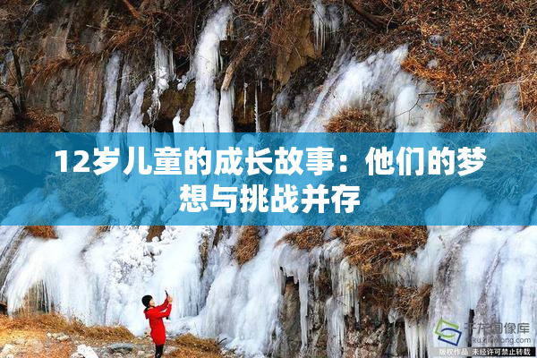 12岁儿童的成长故事：他们的梦想与挑战并存