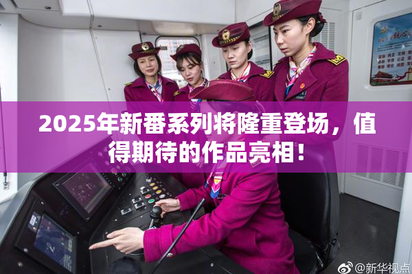 2025年新番系列将隆重登场，值得期待的作品亮相！