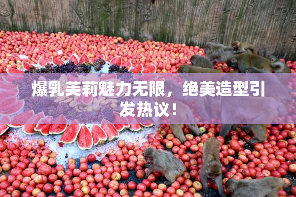 爆乳芙莉魅力无限，绝美造型引发热议！
