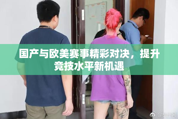 国产与欧美赛事精彩对决，提升竞技水平新机遇