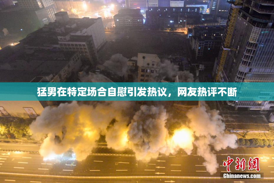 猛男在特定场合自慰引发热议，网友热评不断