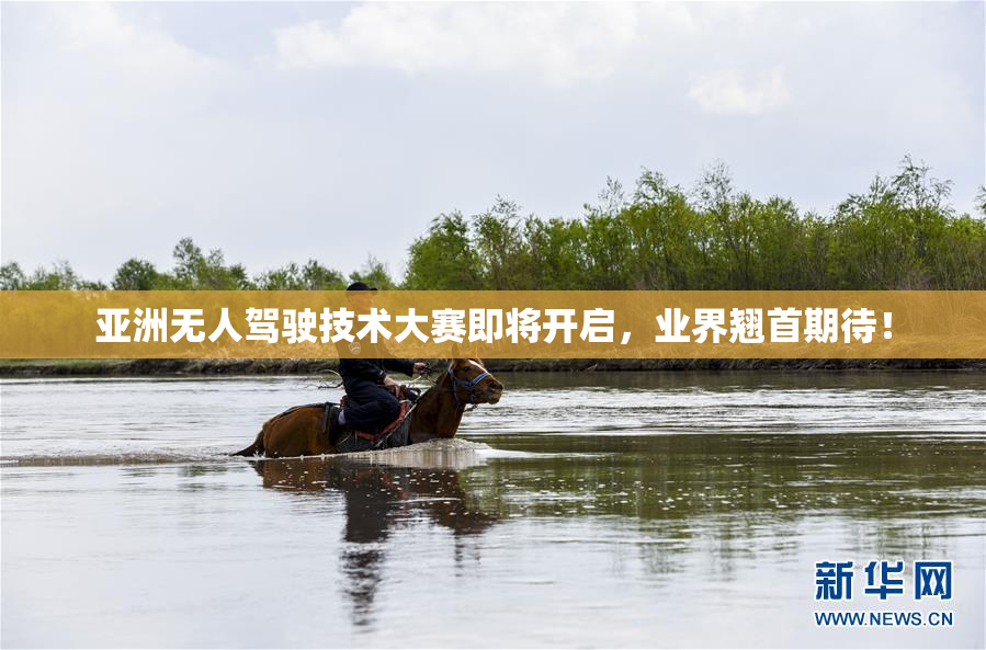 亚洲无人驾驶技术大赛即将开启，业界翘首期待！
