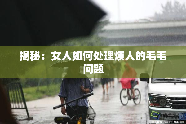 揭秘：女人如何处理烦人的毛毛问题