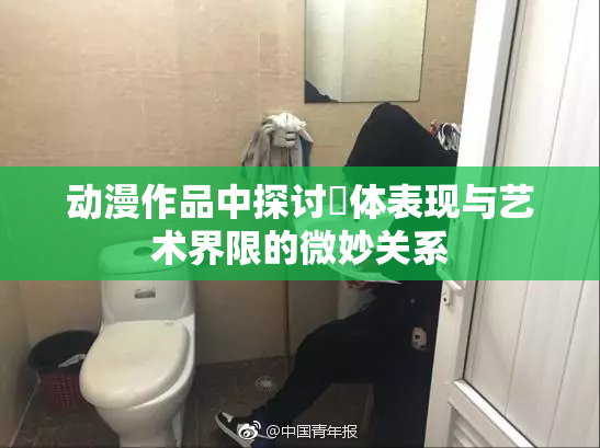 动漫作品中探讨祼体表现与艺术界限的微妙关系