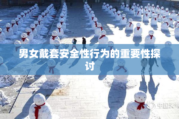 男女戴套安全性行为的重要性探讨