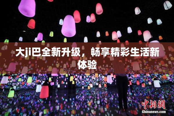 大ji巴全新升级，畅享精彩生活新体验