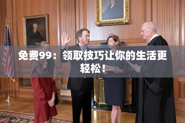 免费99：领取技巧让你的生活更轻松！