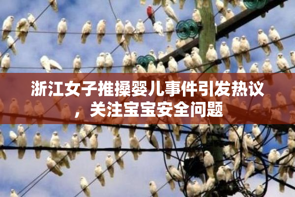 浙江女子推搡婴儿事件引发热议，关注宝宝安全问题