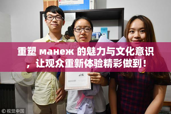 重塑 манеж 的魅力与文化意识，让观众重新体验精彩做到！