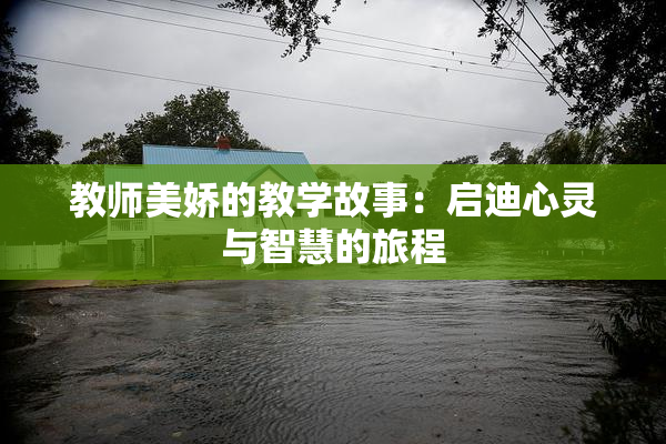 教师美娇的教学故事：启迪心灵与智慧的旅程