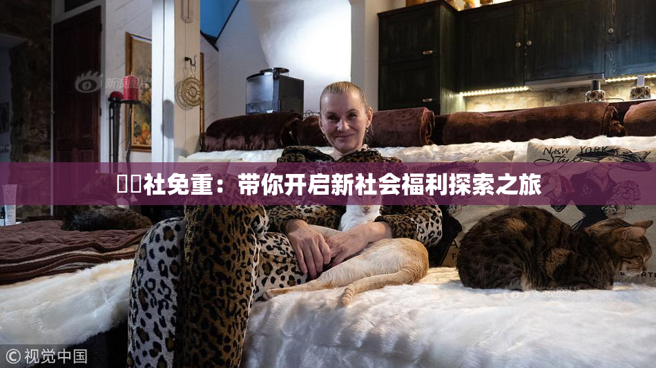 擼擼社免重：带你开启新社会福利探索之旅