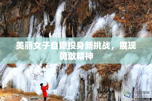 美丽女子自愿投身新挑战，展现勇敢精神