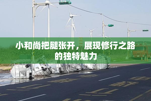 小和尚把腿张开，展现修行之路的独特魅力