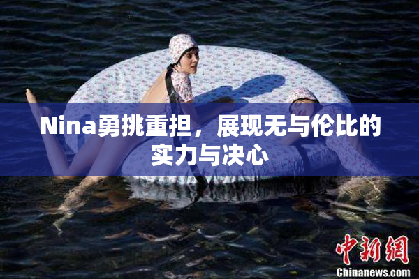 Nina勇挑重担，展现无与伦比的实力与决心