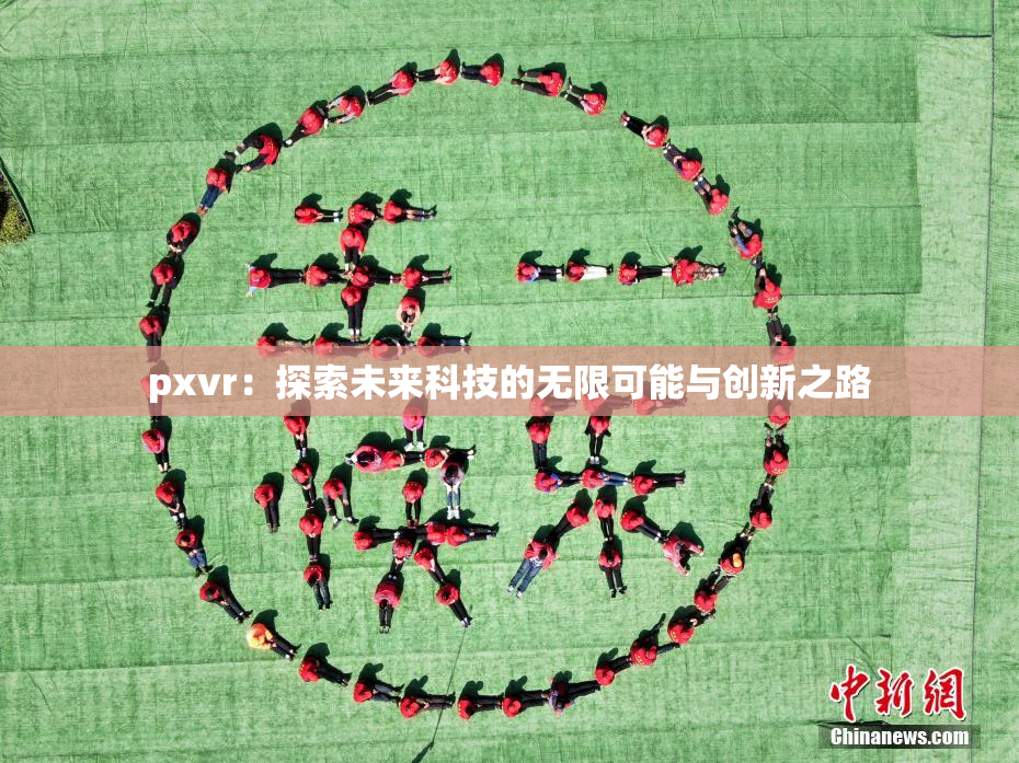 pxvr：探索未来科技的无限可能与创新之路
