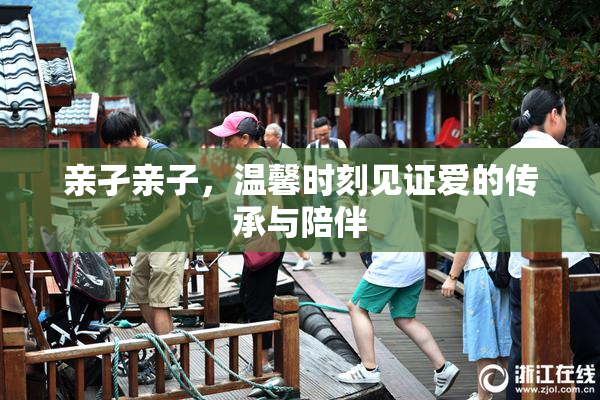 亲孑亲子，温馨时刻见证爱的传承与陪伴
