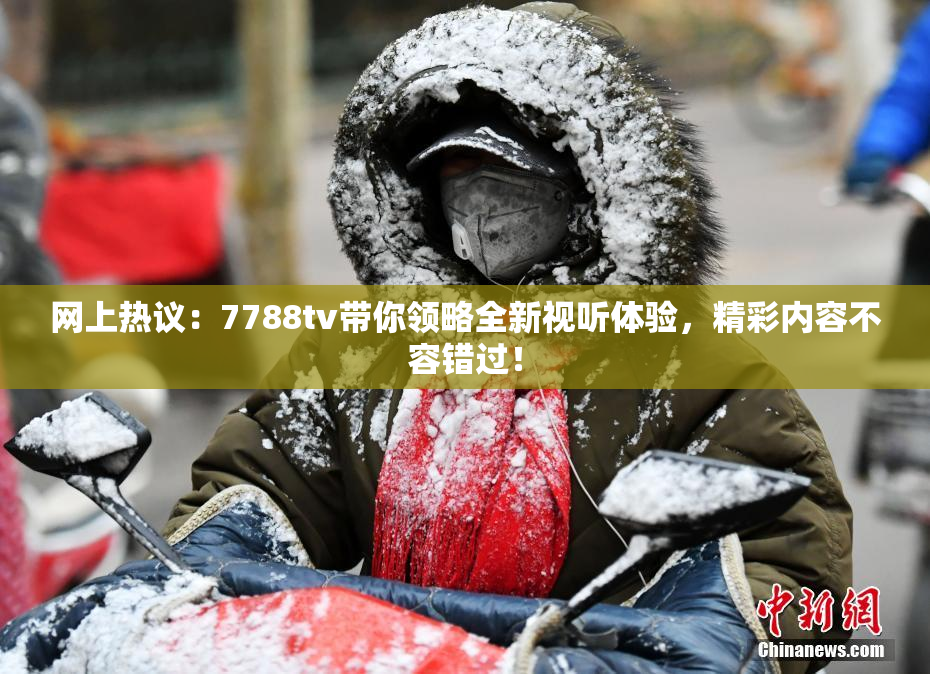 网上热议：7788tv带你领略全新视听体验，精彩内容不容错过！