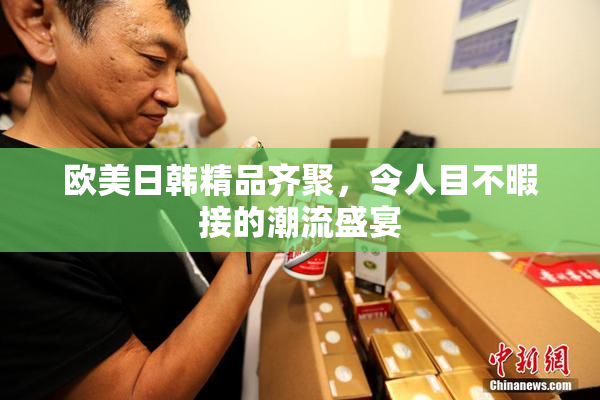 欧美日韩精品齐聚，令人目不暇接的潮流盛宴