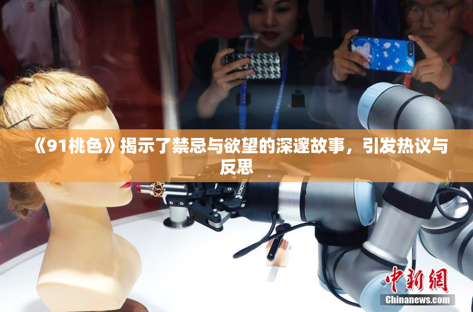 《91桃色》揭示了禁忌与欲望的深邃故事，引发热议与反思
