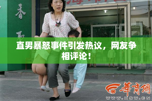 直男暴怒事件引发热议，网友争相评论！