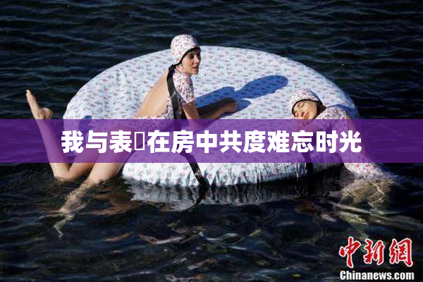 我与表妺在房中共度难忘时光