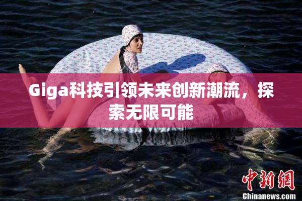 Giga科技引领未来创新潮流，探索无限可能
