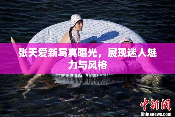 张天爱新写真曝光，展现迷人魅力与风格