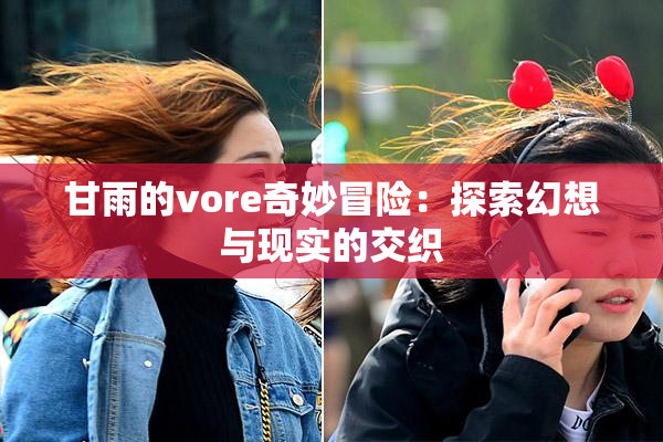 甘雨的vore奇妙冒险：探索幻想与现实的交织