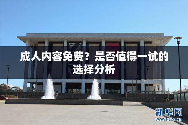 成人内容免费？是否值得一试的选择分析